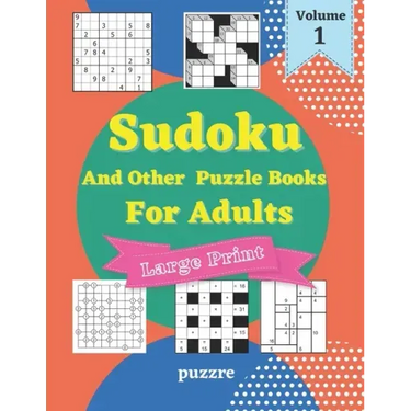 Sudoku And Other Puzzle Books For Adults Volume 1: 5 Variant Logic Games And Puzzles Featuring Sudoku Easy to Hard, Cross Number, Kakuro Cross Sums, S