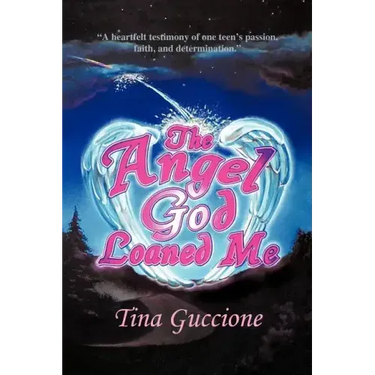The Angel God Loaned Me: A Heartfelt Testimony of One Teen's Passion, Faith, and Determination