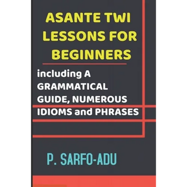 Twi Lessons for Beginners: Including A GRAMMATICAL GUIDE and NUMEROUS IDIOMS & PHRASES REVISED EDITION (ANNOTATED).