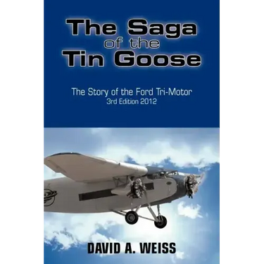The Saga of the Tin Goose: The Story of the Ford Tri-Motor 3rd Edition 2012