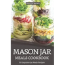 Mason Jar Meals Cookbook: 30 Exquisite Jar Meals Recipes