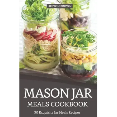 Mason Jar Meals Cookbook: 30 Exquisite Jar Meals Recipes