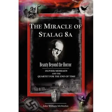 The Miracle of Stalag 8a - Beauty Beyond the Horror: Olivier Messiaen and the Quartet for the End of Time