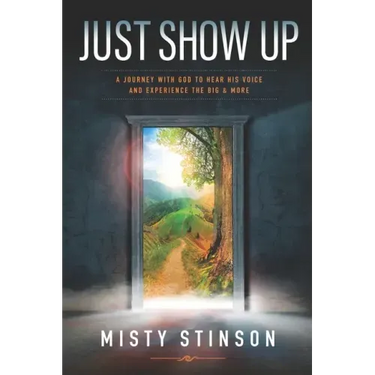 Just Show Up: A Journey with God to Hear His Voice and Experience the BIG & MORE