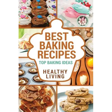 Best Baking Recipes: Baking Recipes - Baking Methods - Baking Cookbooks - Baking Bread - Baking Desserts - Baking Cookbook - Baking - Bakin
