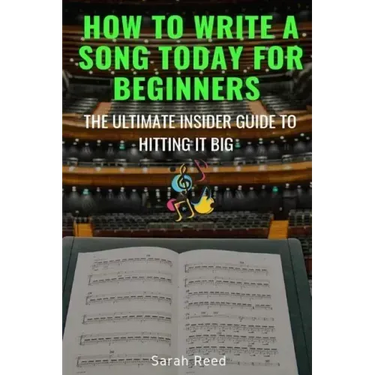 How to Write a Song Today for Beginners: The Ultimate Insider Guide to Hitting It Big