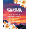 My Prayer and Fasting Journal: Daily Moments of Prayer and Fasting in The Secret Place
