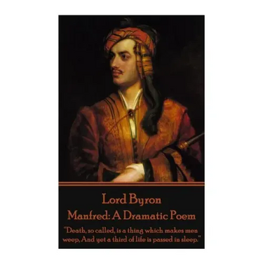 Lord Byron - Manfred: A Dramatic Poem: "Death, so called, is a thing which makes men weep, And yet a third of life is passed in sleep."