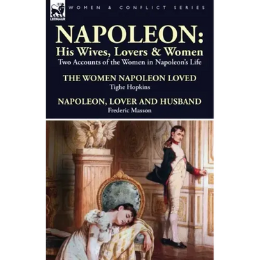 Napoleon: His Wives, Lovers & Women-Two Accounts of the Women in Napoleon's Life