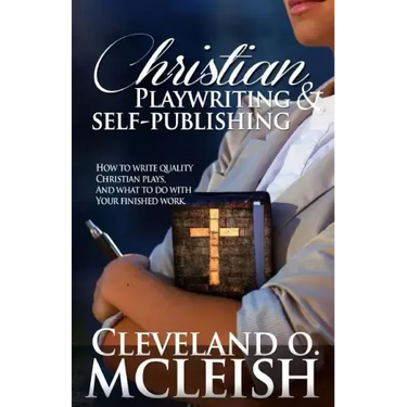 Christian Playwriting & Self Publishing: How to Write Quality Christian Plays, and what to do with your finished Work.