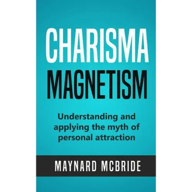 Charisma Magnetism: Understanding and applying the myth of personal attraction