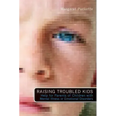Raising Troubled Kids: ADvice from Parents of Children With Mental Illness or an Emotional Disorder