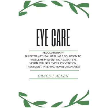 Eye Care: Revolutionary Guide to Natural Healing & Solution to Problems Preventing a Clear Eye Vision (Causes, Types, Prevention, Treatment, Interract