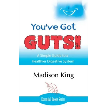 You've Got GUTS! A Simple Guide to a Healthier Digestive System