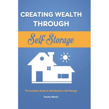 Creating Wealth Through Self Storage: The Investors Guide to Get Started in Self Storage