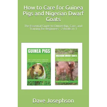 How to Care for Guinea Pigs and Nigerian Dwarf Goats: The Essential Guide to Ownership, Care, and Training for Beginners - 2 Books in 1