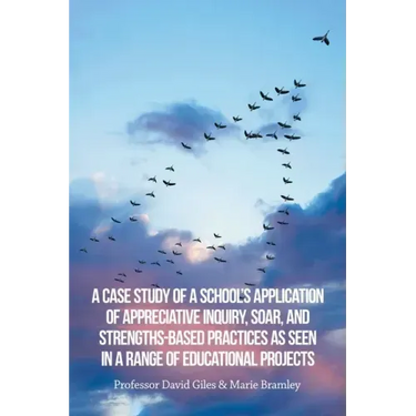 A Case Study of a School's Application of Appreciative Inquiry, Soar, and Strengths-Based Practices as Seen in a Range of Educational Projects