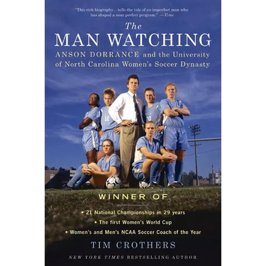 The Man Watching: Anson Dorrance and the University of North Carolina Women's Soccer Dynasty