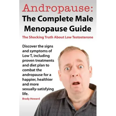 Andropause: The Complete Male Menopause Guide. Discover the Shocking Truth about Low Testosterone.