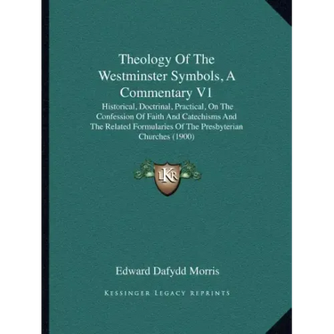 Theology of the Westminster Symbols, a Commentary V1: Historical, Doctrinal, Practical, on the Confession of Faith and Catechisms and the Related Form