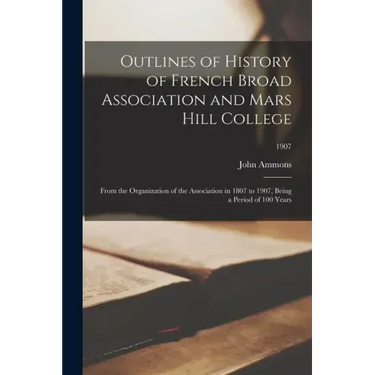 Outlines of History of French Broad Association and Mars Hill College: From the Organization of the Association in 1807 to 1907, Being a Period of 100