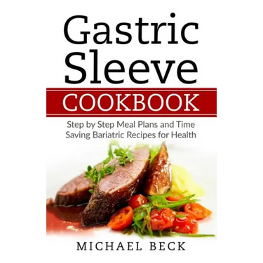 Gastric Sleeve Cookbook: Step by Step Meal Plans and Time Saving Bariatric Recipes for Health