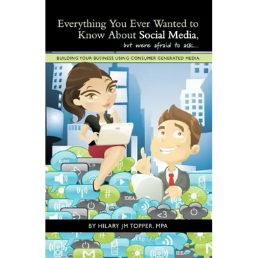 Everything You Ever Wanted to Know About Social Media, but were afraid to ask...: Building Your Business Using Consumer Generated Media