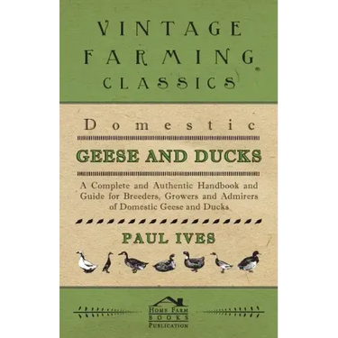 Domestic Geese And Ducks - A Complete And Authentic Handbook And Guide For Breeders, Growers And Admirers Of Domestic Geese And Ducks