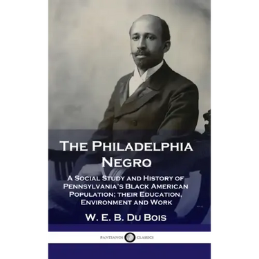 Philadelphia Negro: A Social Study and History of Pennsylvania's Black American Population; their Education, Environment and Work