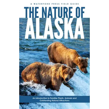 The Nature of Alaska: An Introduction to Familiar Plants, Animals & Outstanding Natural Attractions
