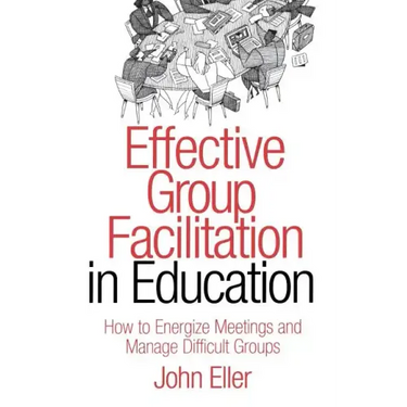 Effective Group Facilitation in Education: How to Energize Meetings and Manage Difficult Groups