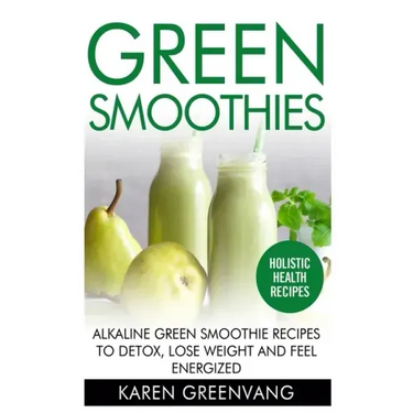 Green Smoothies: Alkaline Green Smoothie Recipes to Detox, Lose Weight, and Feel Energized