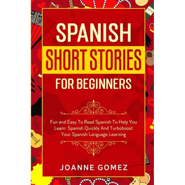 Spanish Short Stories for Beginners: Fun and Easy To Read Spanish To Help You Learn Spanish Quickly And Turboboost Your Spanish Language Learning