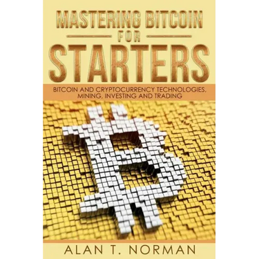 Mastering Bitcoin for Starters: Bitcoin and Cryptocurrency Technologies, Mining, Investing and Trading - Bitcoin Book 1, Blockchain, Wallet, Business