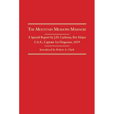 The Mountain Meadows Massacre: A Special Report by J. H. Carleton, Bvt. Major U.S.A., Captain 1st Dragoons, 1859