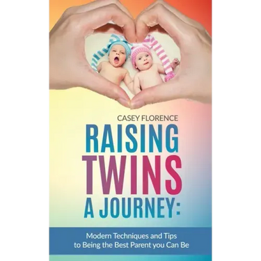 Raising Twins - A Journey: Modern Techniques to Being the Best Parent you Can Be