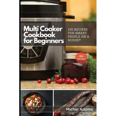 Multi-Cooker Cookbook for Beginners: 155 Multi Cooker Recipes for Smart People on a Budget