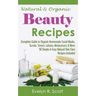 Natural & Organic Beauty Recipes - Complete Guide to Organic Homemade Facial Masks, Scrubs, Toners, Lotions, Moisturizers & More, 50 Simple & Easy Nat