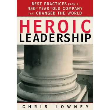 Heroic Leadership: Best Practices from a 450-Year-Old Company That Changed the World
