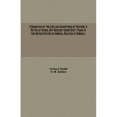 A Narrative of the Life and Adventures of Venture: A Native of Africa, But Resident Above Sixty Years in the United States of America. Related by Hims