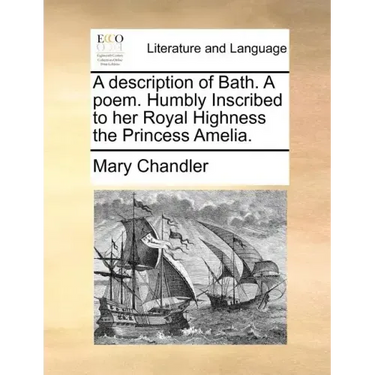 A Description of Bath. a Poem. Humbly Inscribed to Her Royal Highness the Princess Amelia.