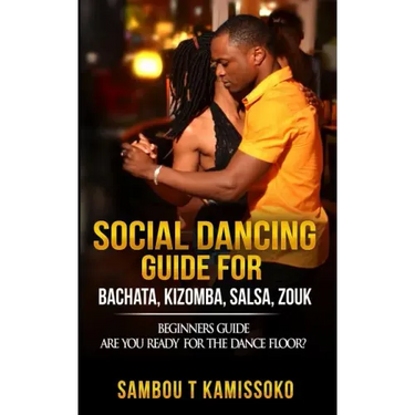 Social Dancing Guide for Bachata, Kizomba, Salsa, Zouk: Beginners Guide Are You Ready for the Dance Floor?