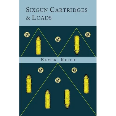 Sixgun Cartridges and Loads: A Manual Covering the Selection, Use and Loading of the Most Suitable and Popular Revolver Cartridges
