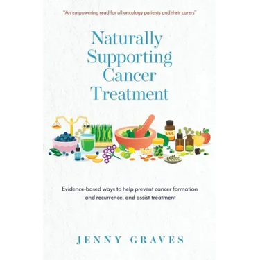 Naturally Supporting Cancer Treatment: Evidence-based ways to help prevent cancer formation and recurrence, and assist treatment