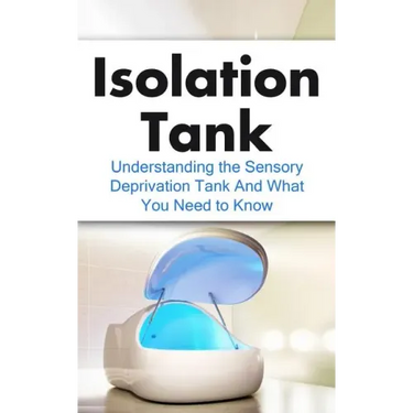 Isolation Tank: Understanding the Sensory Deprivation Tank and What You Need to Know