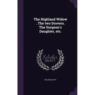 The Highland Widow . The two Drovers. The Surgeon's Daughter, etc.
