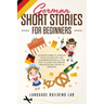 German Short Stories for Beginners: 25 Short Stories To Improve Your Vocabulary and Conversation skills.A Fun Way To Learn The German Language and Tra