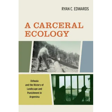 A Carceral Ecology: Ushuaia and the History of Landscape and Punishment in Argentina