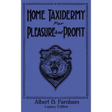 Home Taxidermy For Pleasure And Profit (Legacy Edition): A Classic Manual On Traditional Animal Stuffing and Display Techniques And Preservation Metho
