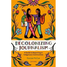 Decolonizing Journalism: A Guide to Reporting in Indigenous Communities